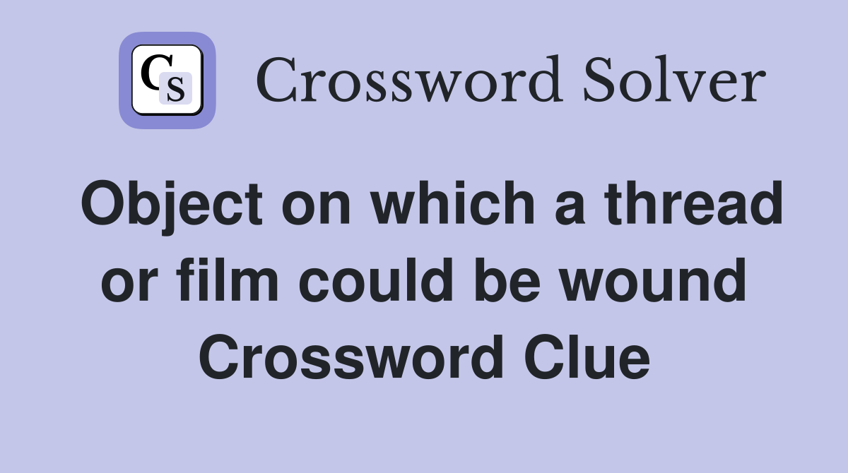 Object on which a thread or film could be wound Crossword Clue