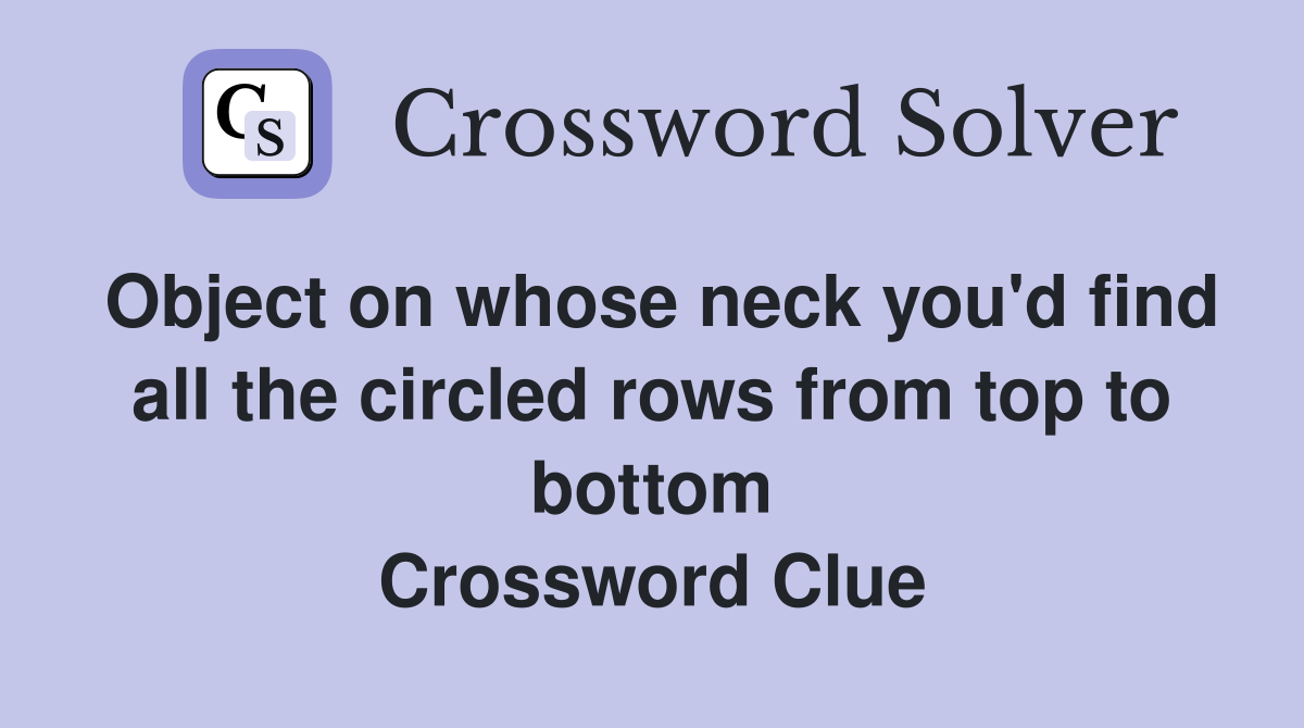 Object on whose neck you'd find all the circled rows from top to bottom Crossword Clue