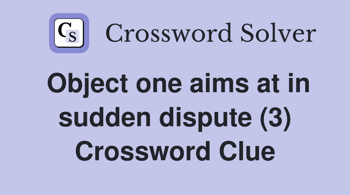 Object one aims at in sudden dispute (3) Crossword Clue