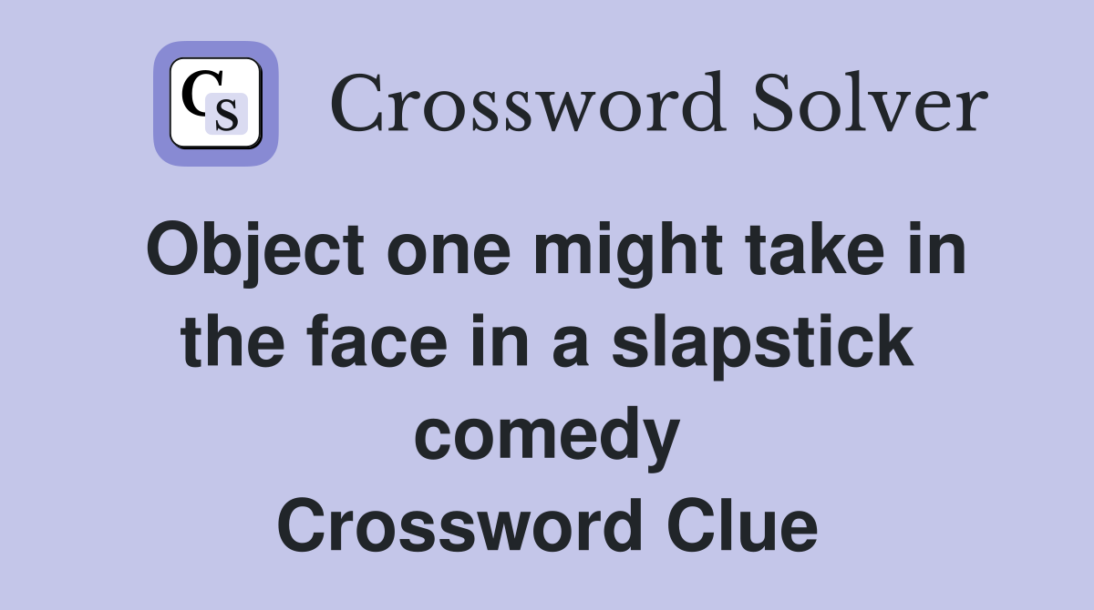 Object one might take in the face in a slapstick comedy Crossword Clue