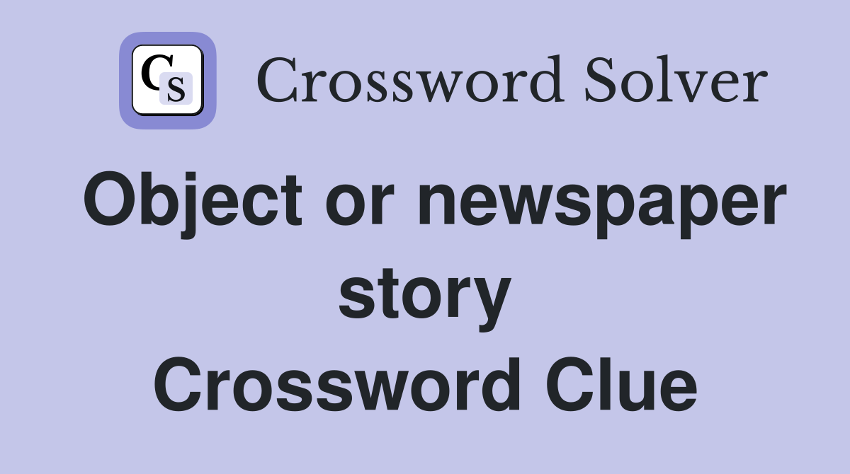 Object or newspaper story Crossword Clue