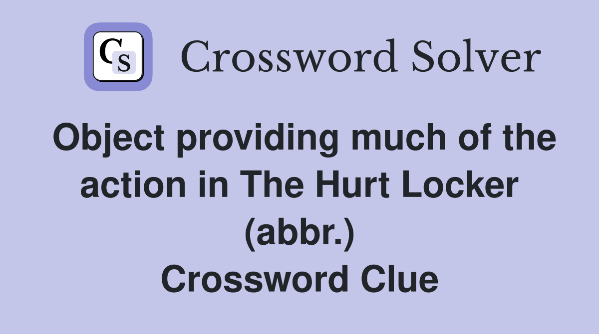 Object providing much of the action in The Hurt Locker (abbr.) Crossword Clue