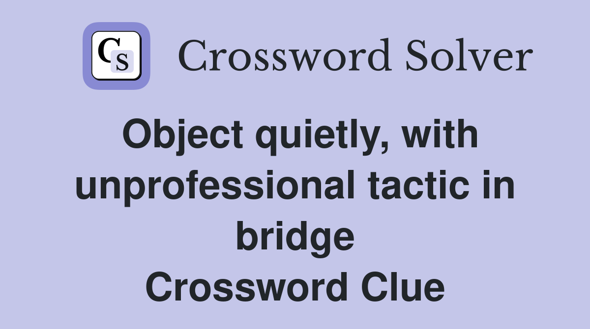 Object quietly, with unprofessional tactic in bridge Crossword Clue
