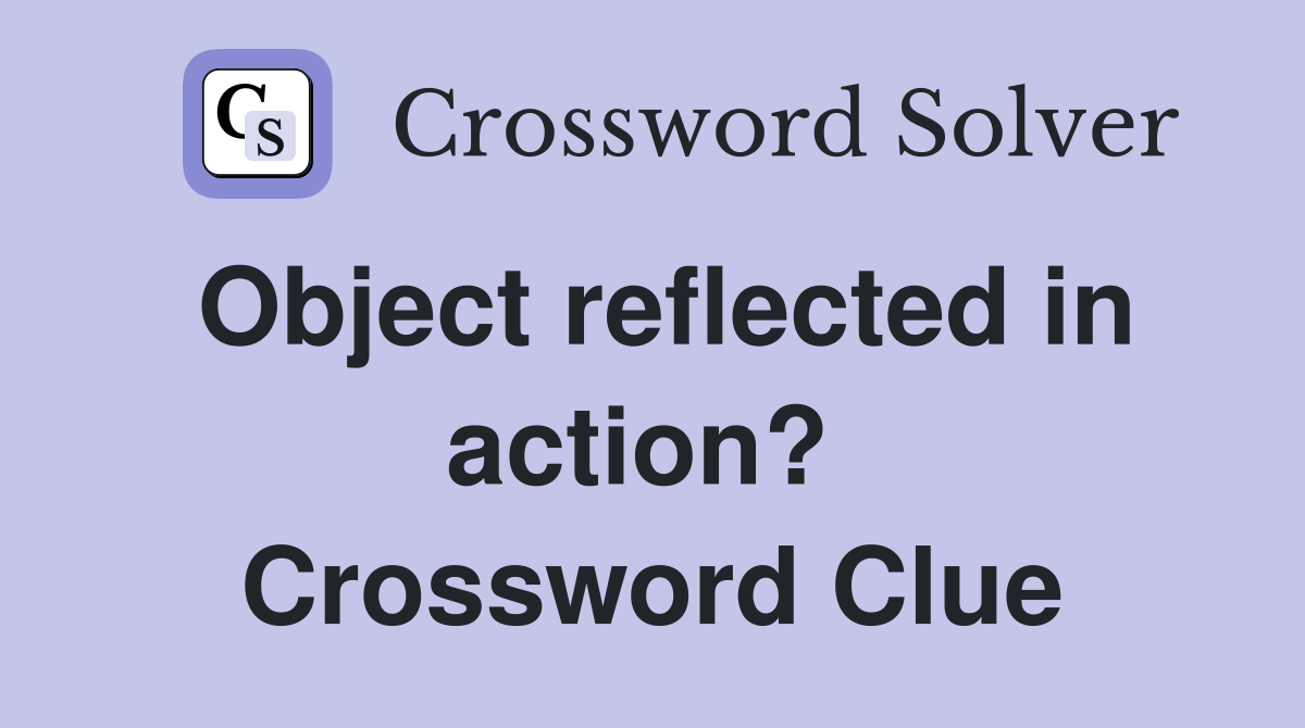 Object reflected in action?  Crossword Clue