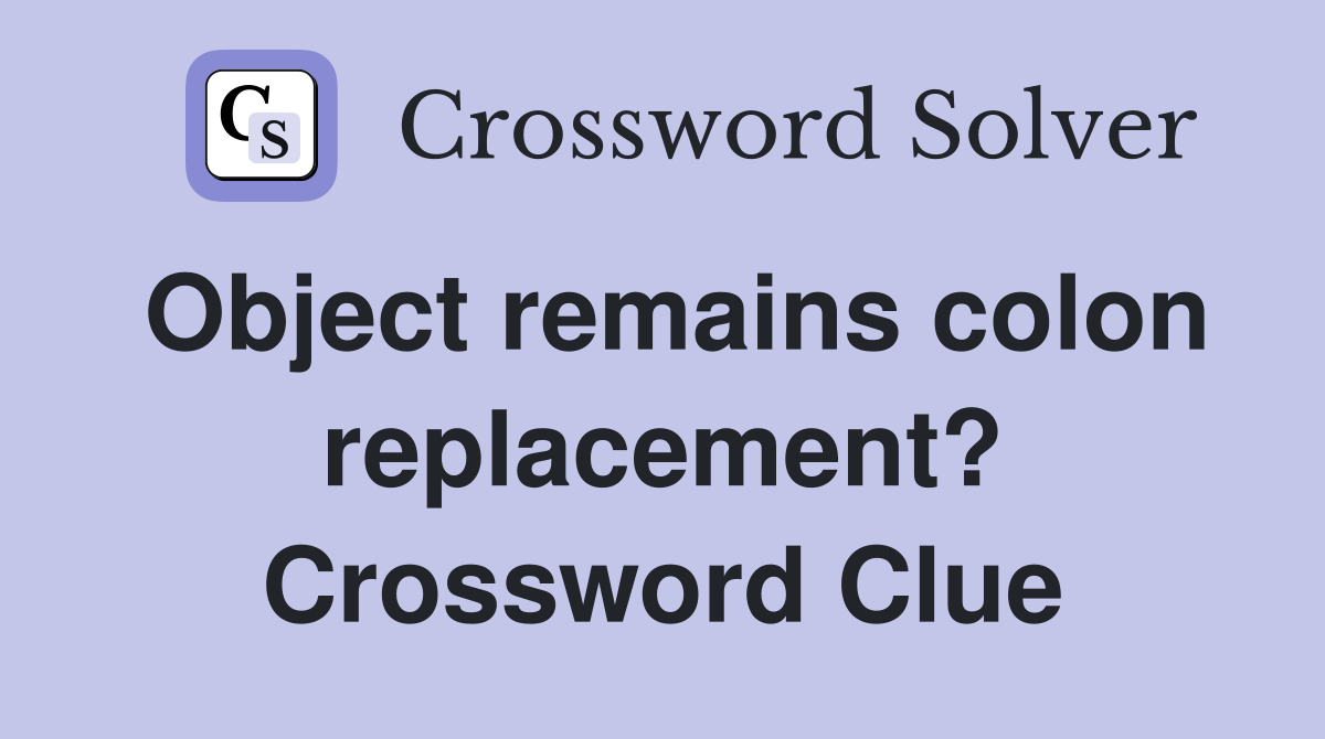 Object remains colon replacement? Crossword Clue
