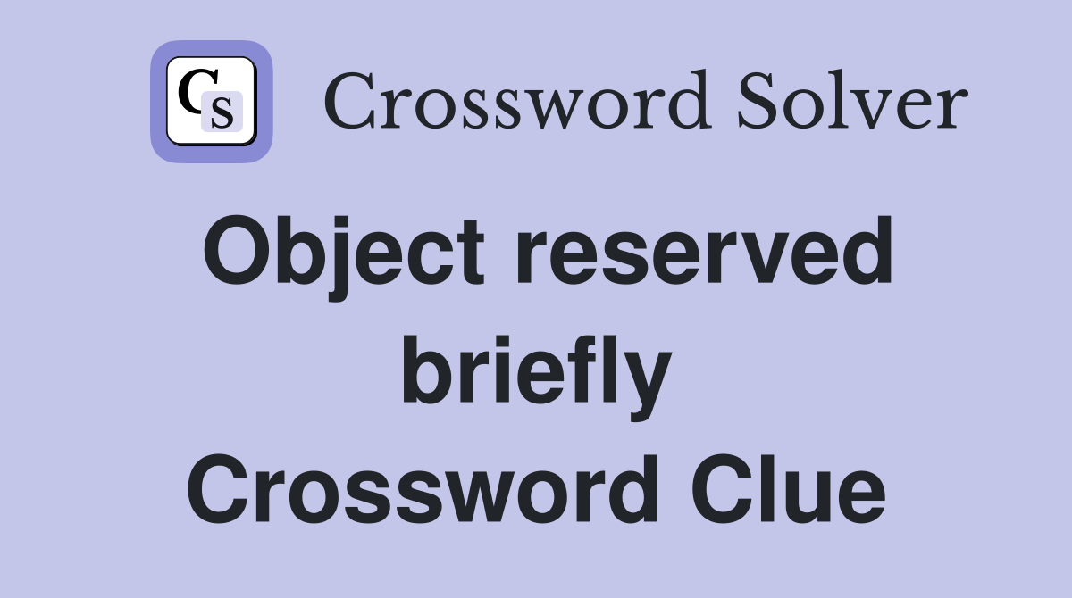 Object reserved briefly Crossword Clue