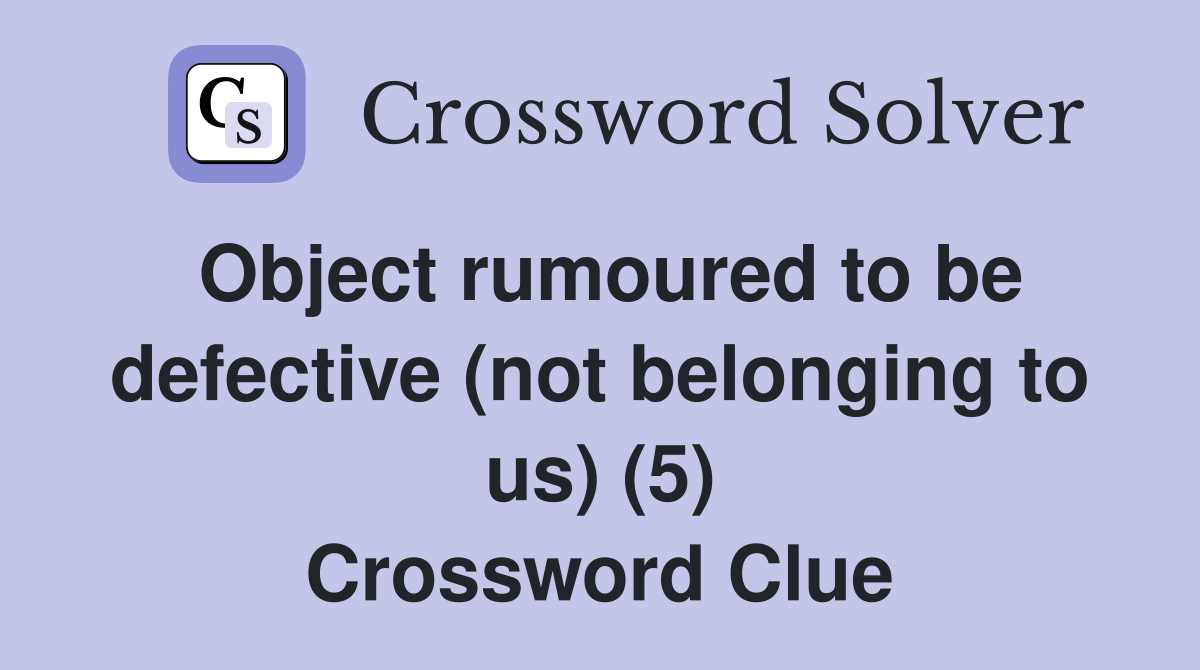 Object rumoured to be defective (not belonging to us) (5) Crossword Clue