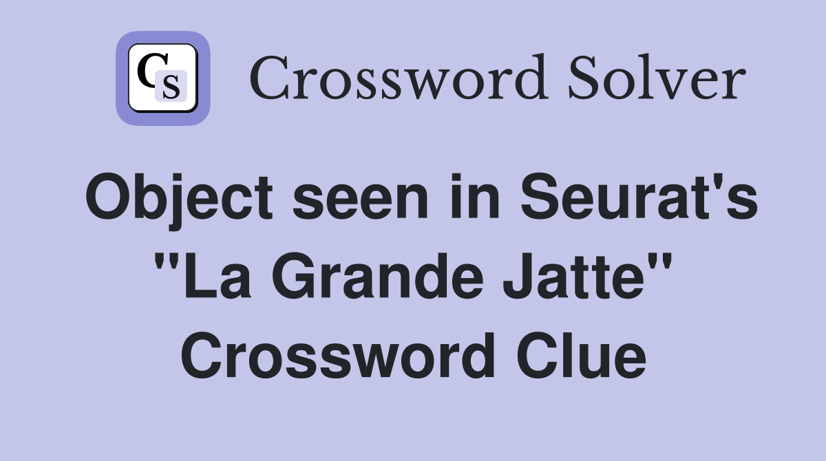 Object seen in Seurat's "La Grande Jatte" Crossword Clue
