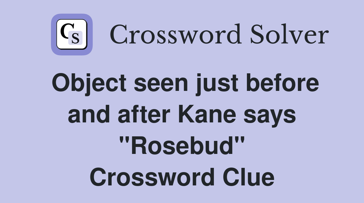 Object seen just before and after Kane says "Rosebud" Crossword Clue
