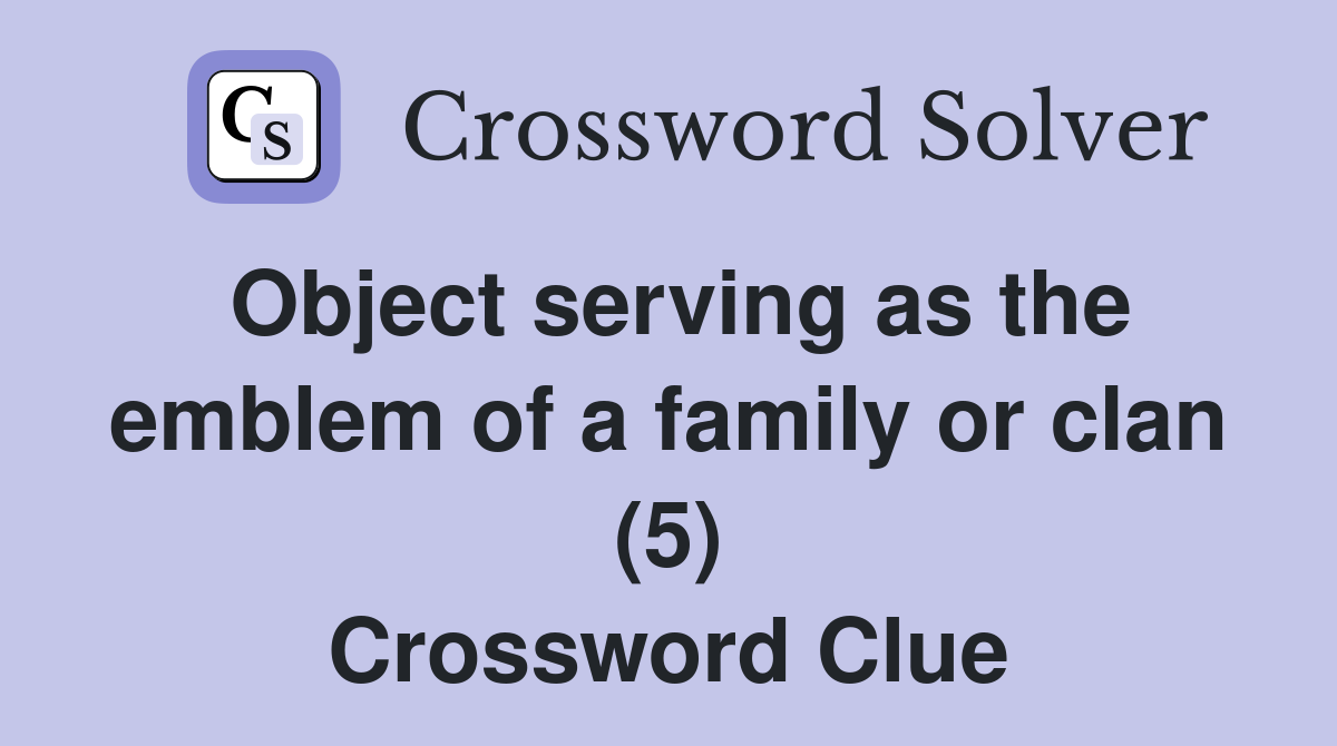 Object serving as the emblem of a family or clan (5) Crossword Clue