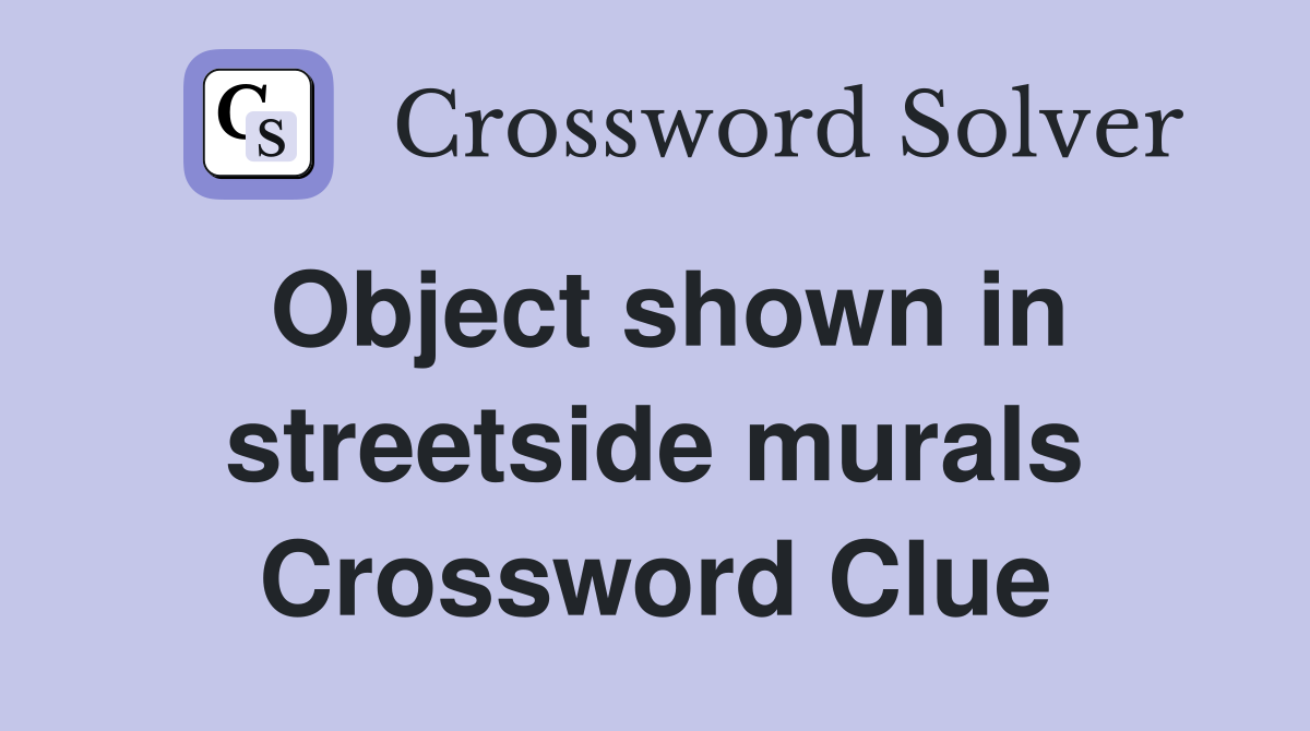 Object shown in streetside murals Crossword Clue