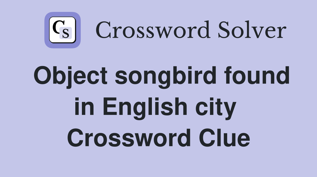 Object songbird found in English city  Crossword Clue