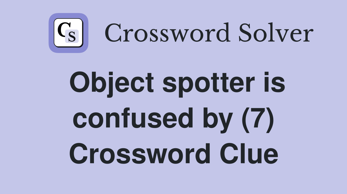 Object spotter is confused by (7) Crossword Clue