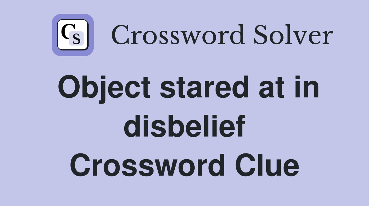 Object stared at in disbelief Crossword Clue