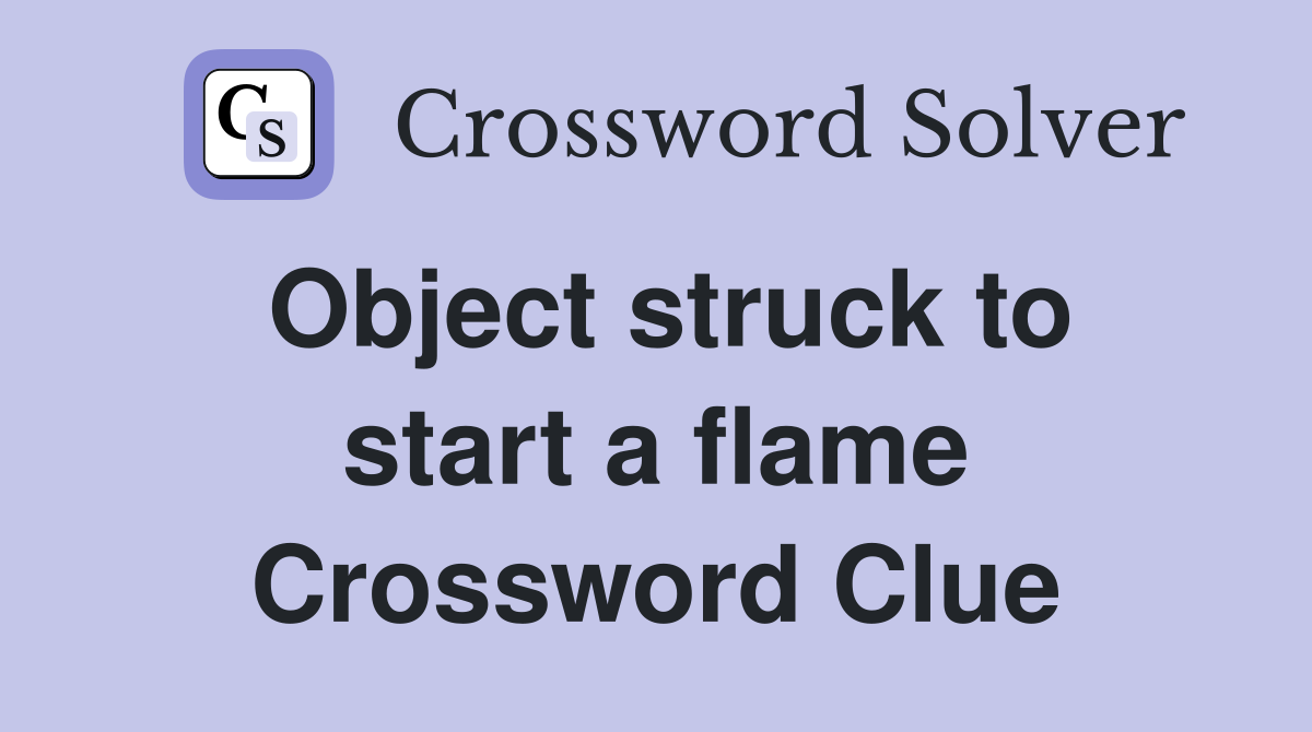 Object struck to start a flame Crossword Clue