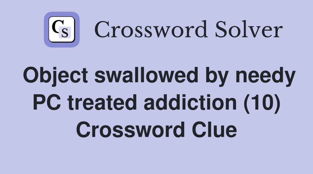 Object swallowed by needy PC treated addiction (10) Crossword Clue