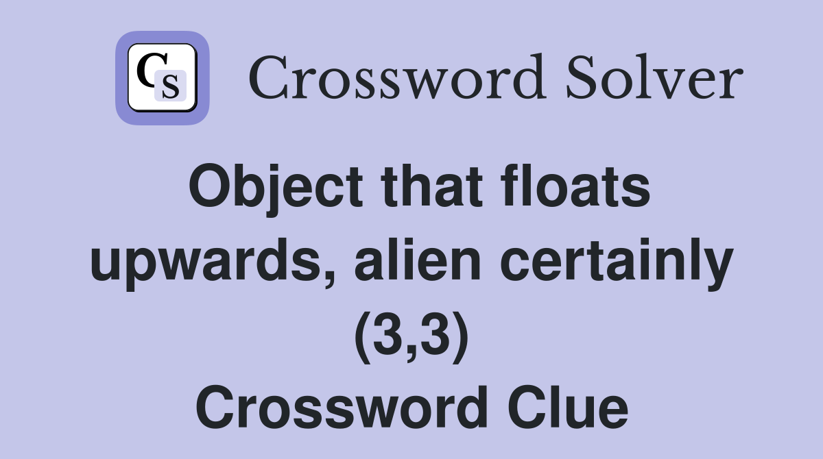 Object that floats upwards, alien certainly (3,3) Crossword Clue