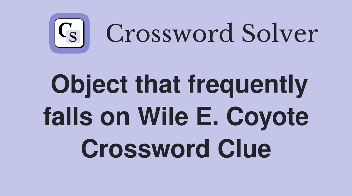 Object that frequently falls on Wile E. Coyote Crossword Clue