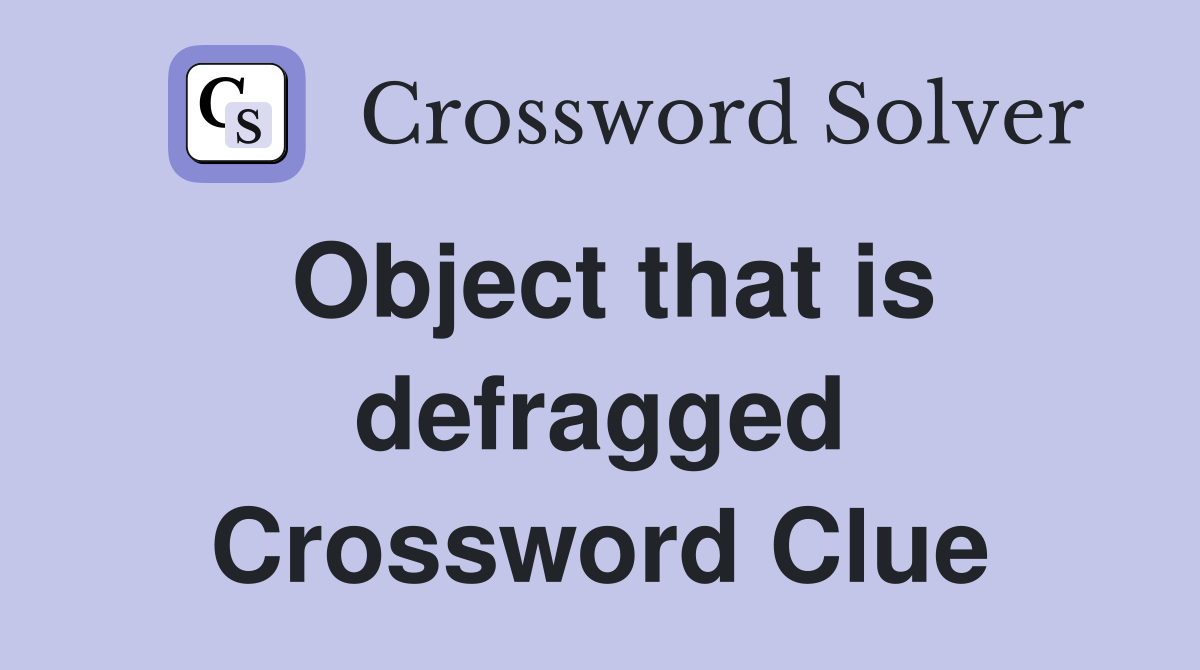 Object that is defragged Crossword Clue