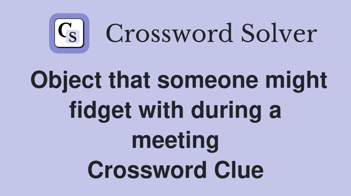 Object that someone might fidget with during a meeting Crossword Clue