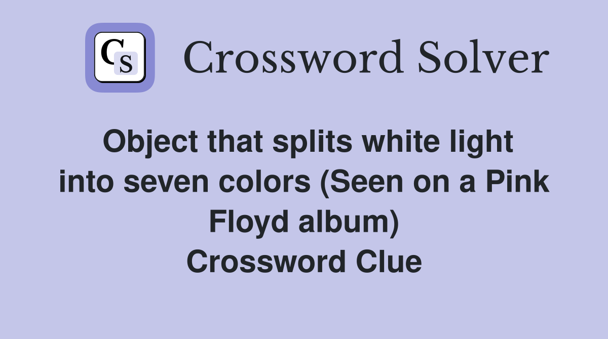 Object that splits white light into seven colors (Seen on a Pink Floyd album) Crossword Clue