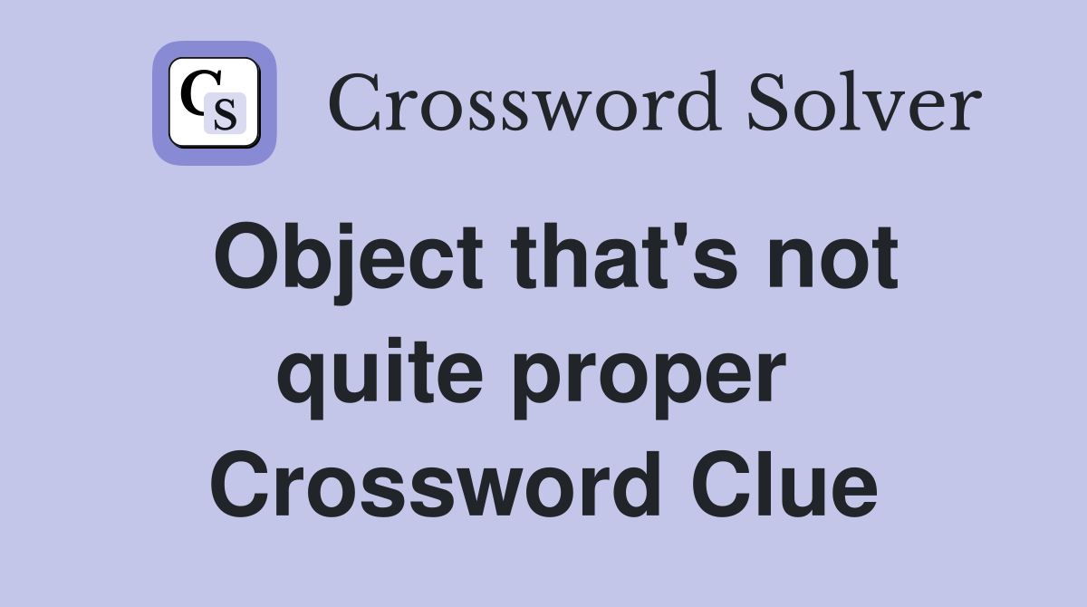 Object that's not quite proper  Crossword Clue
