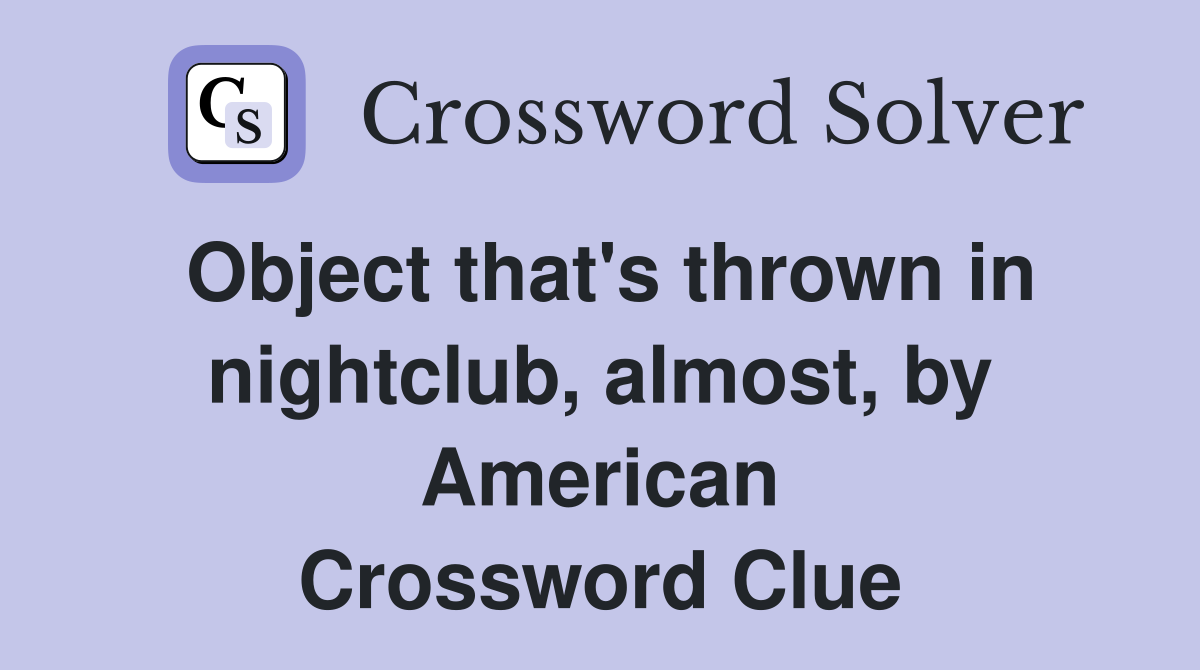 Object that's thrown in nightclub, almost, by American Crossword Clue