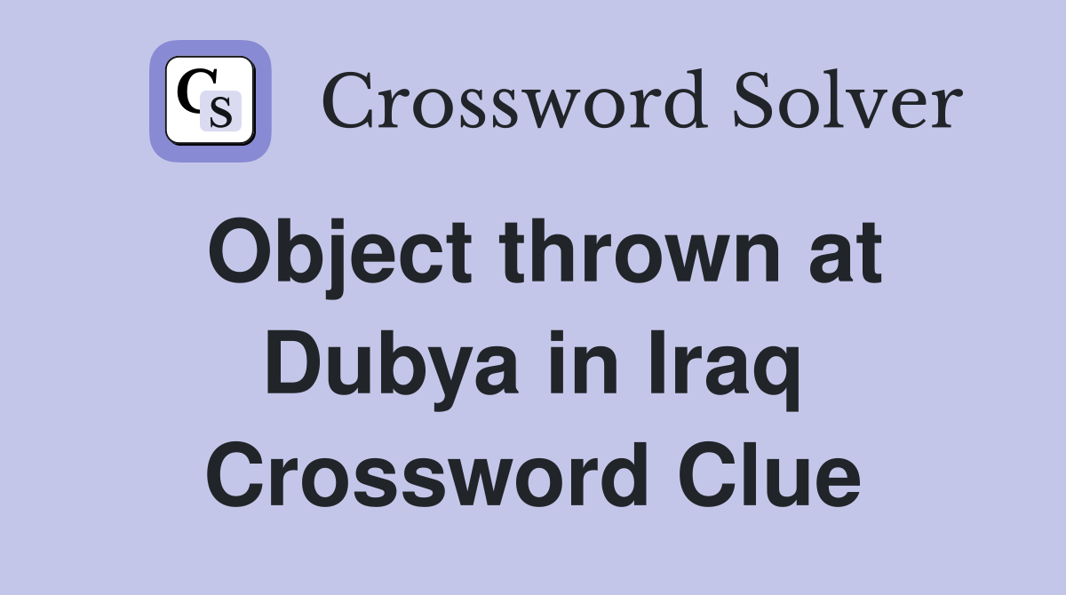 Object thrown at Dubya in Iraq Crossword Clue