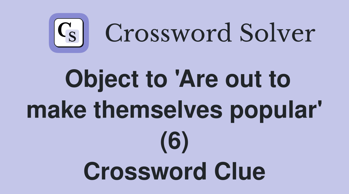 Object to 'Are out to make themselves popular' (6) Crossword Clue