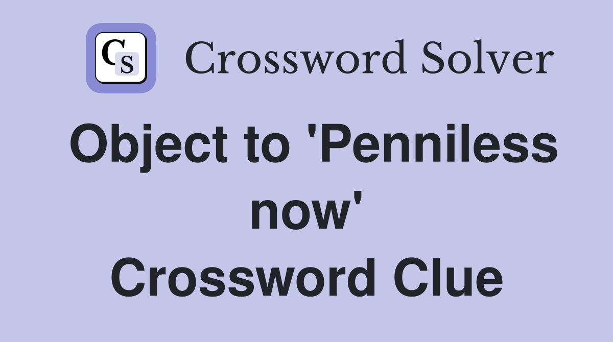 Object to 'Penniless now' Crossword Clue