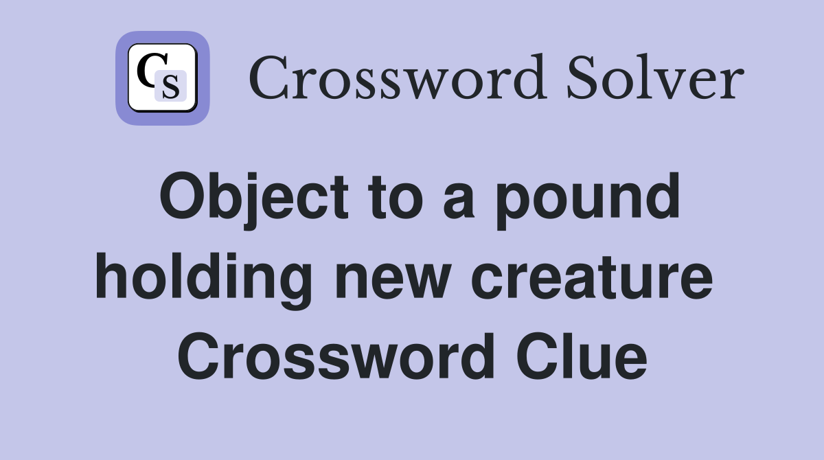 Object to a pound holding new creature  Crossword Clue