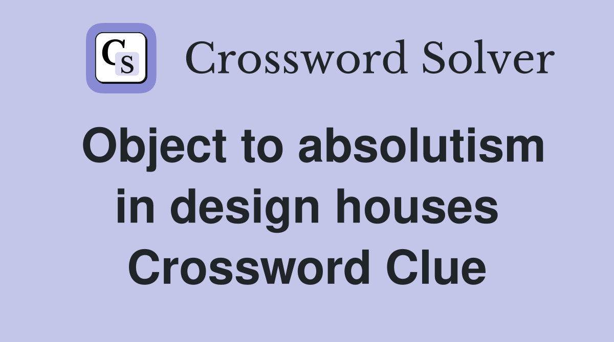 Object to absolutism in design houses Crossword Clue