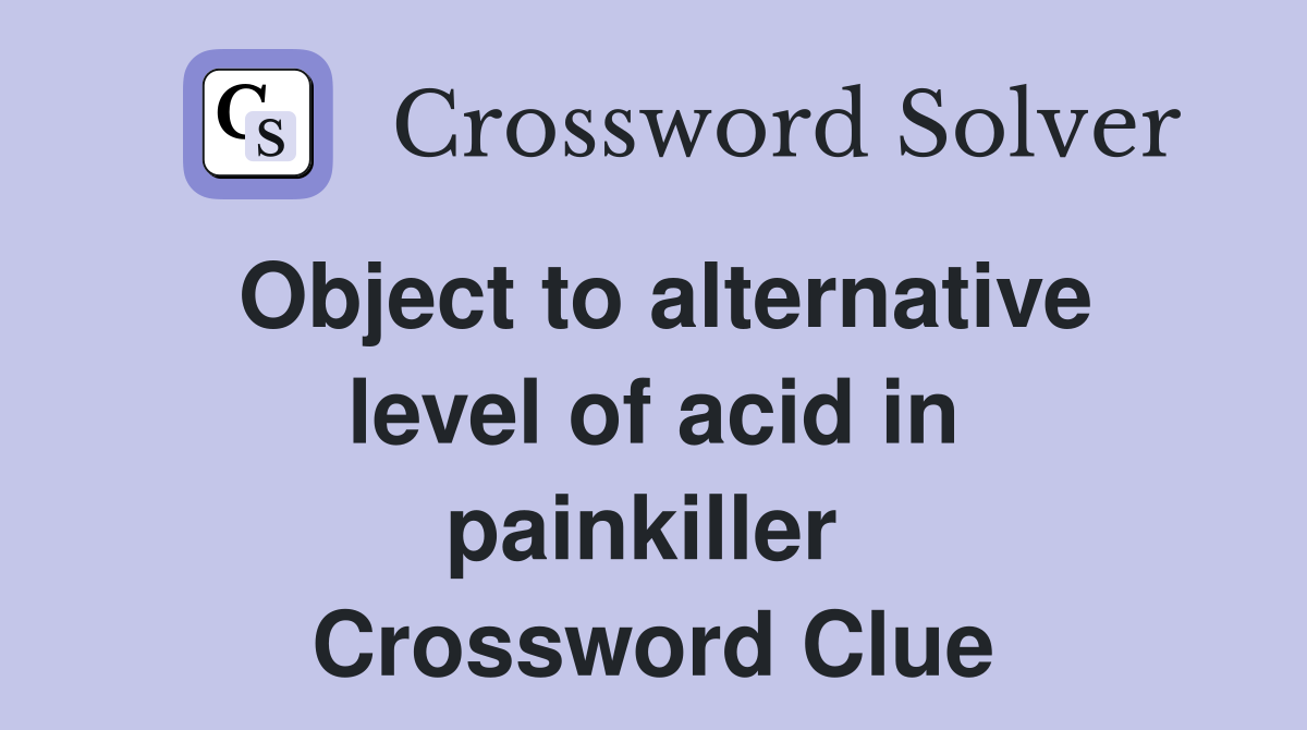 Object to alternative level of acid in painkiller  Crossword Clue