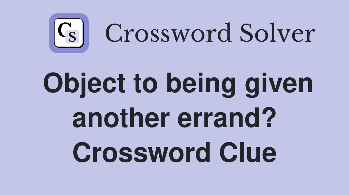 Object to being given another errand? Crossword Clue