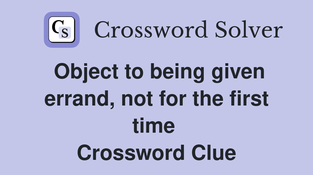 Object to being given errand, not for the first time  Crossword Clue