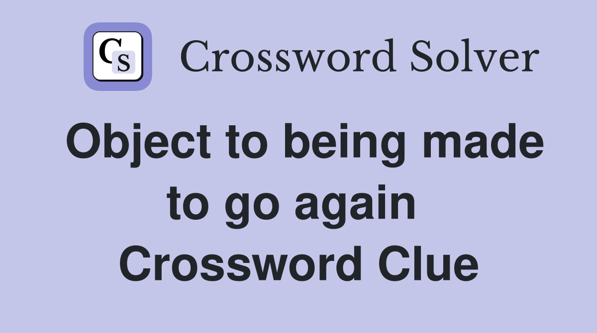 Object to being made to go again  Crossword Clue