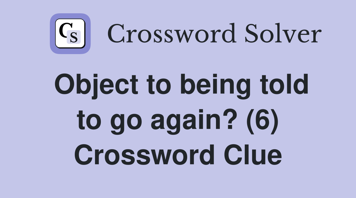 Object to being told to go again? (6) Crossword Clue