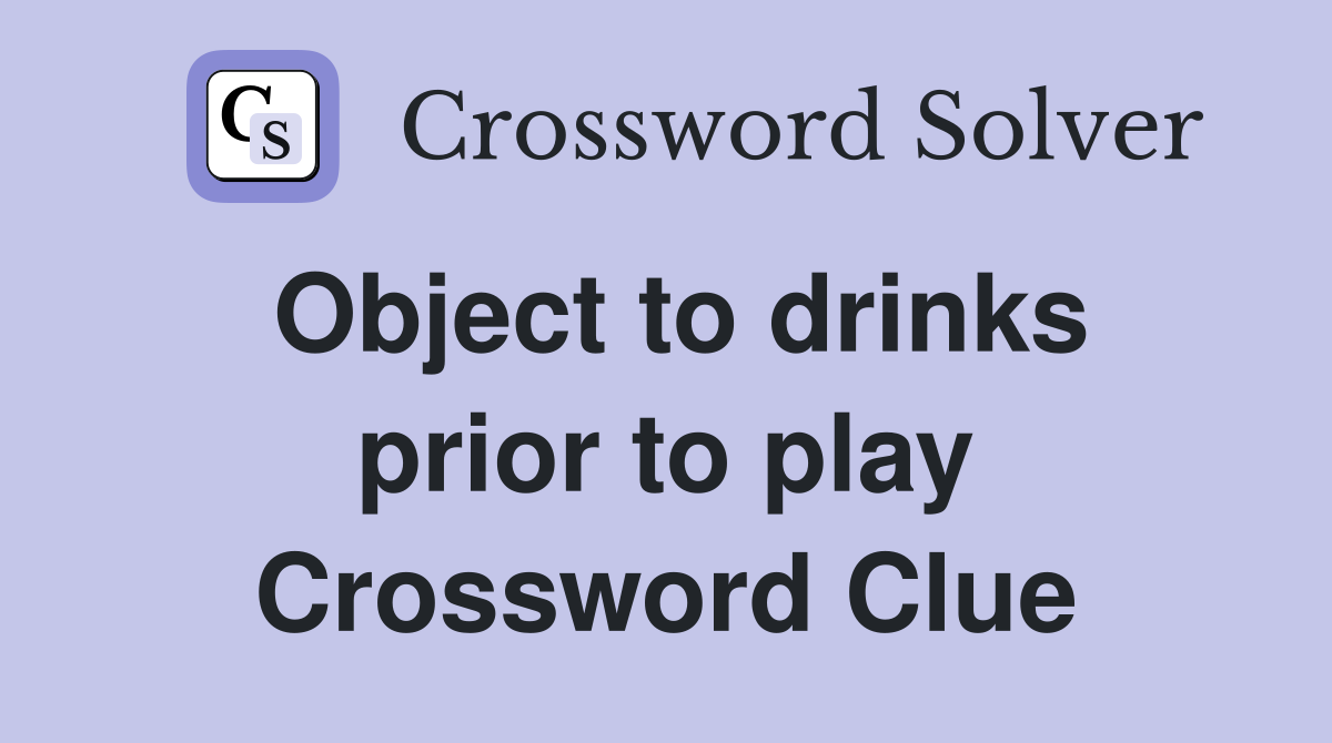 Object to drinks prior to play Crossword Clue
