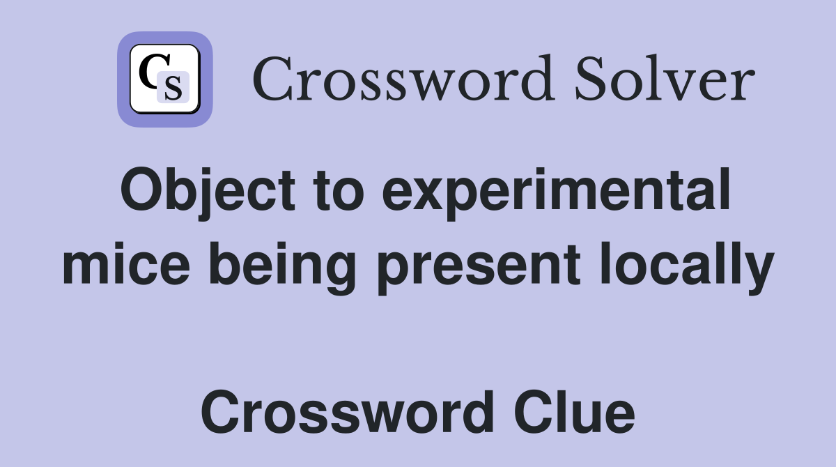 Object to experimental mice being present locally  Crossword Clue