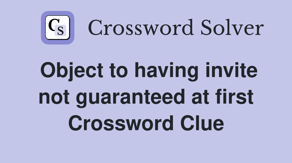 Object to having invite not guaranteed at first Crossword Clue