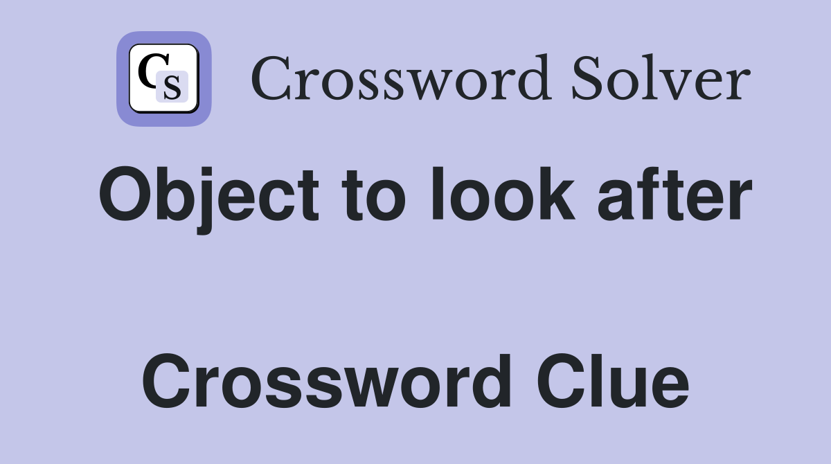 Object to look after  Crossword Clue