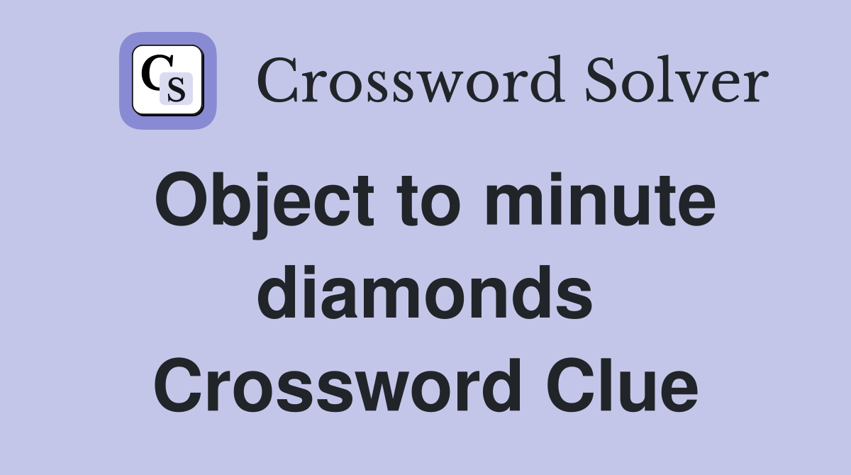 Object to minute diamonds Crossword Clue