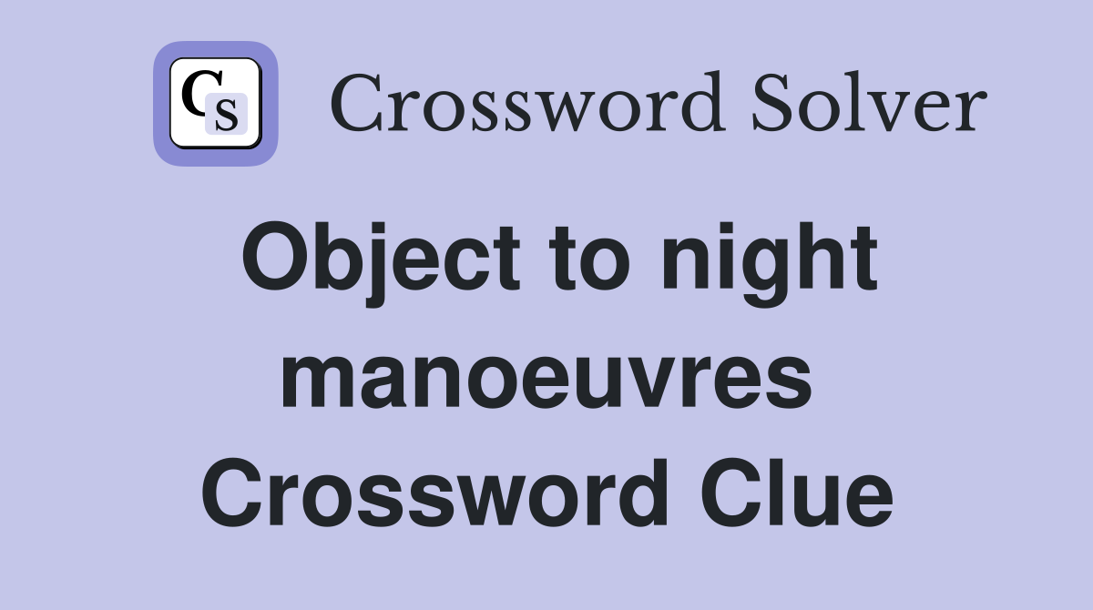 Object to night manoeuvres Crossword Clue