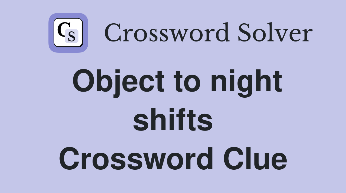 Object to night shifts Crossword Clue
