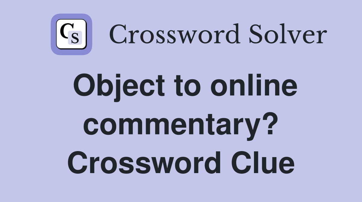 Object to online commentary? Crossword Clue
