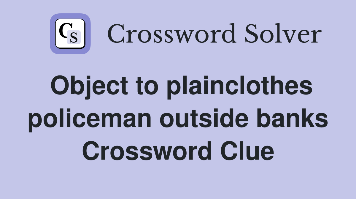 Object to plainclothes policeman outside banks Crossword Clue