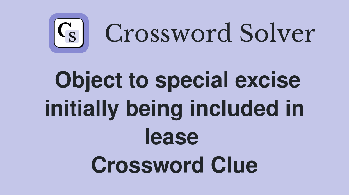 Object to special excise initially being included in lease  Crossword Clue