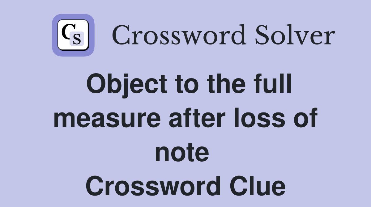 Object to the full measure after loss of note  Crossword Clue