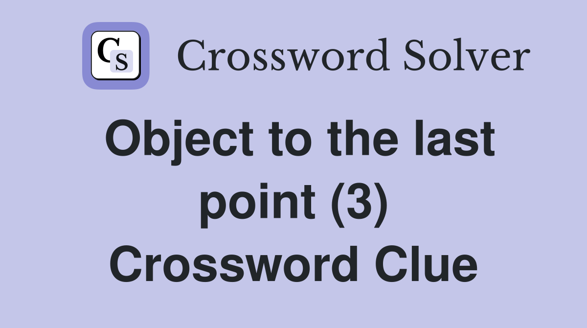 Object to the last point (3) Crossword Clue