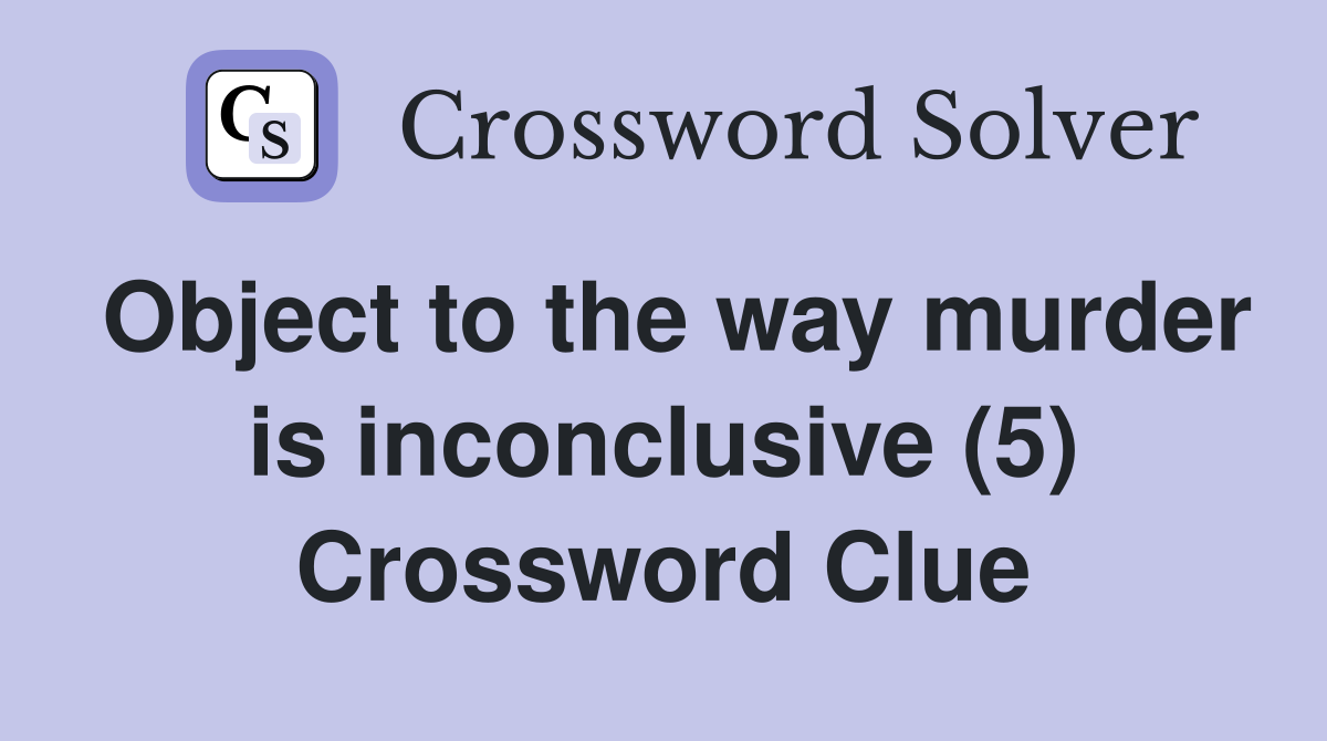 Object to the way murder is inconclusive (5) Crossword Clue